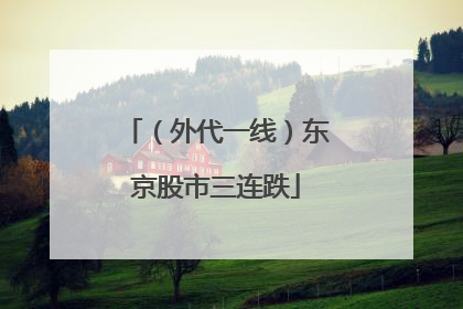 （外代一线）东京股市三连跌