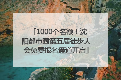 1000个名额！沈阳都市圈第五届徒步大会免费报名通道开启