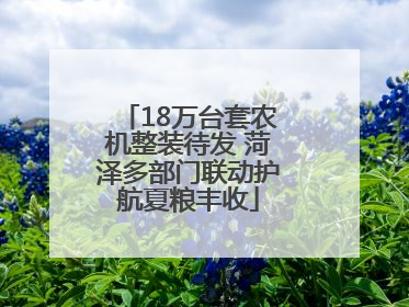 18万台套农机整装待发 菏泽多部门联动护航夏粮丰收