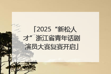 2025“新松人才”浙江省青年话剧演员大赛复赛开启