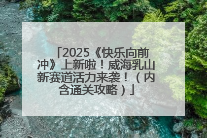 2025《快乐向前冲》上新啦！威海乳山新赛道活力来袭！（内含通关攻略）