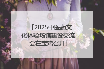 2025中医药文化体验场馆建设交流会在宝鸡召开