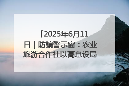 2025年6月11日｜防骗警示窗：农业旅游合作社以高息设局，集资380万