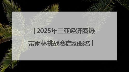 2025年三亚经济圈热带雨林挑战赛启动报名