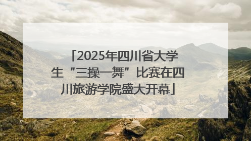 2025年四川省大学生“三操一舞”比赛在四川旅游学院盛大开幕