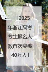 2025年浙江高考考生报名人数首次突破40万人
