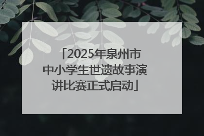2025年泉州市中小学生世遗故事演讲比赛正式启动
