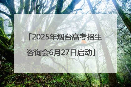 2025年烟台高考招生咨询会6月27日启动