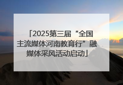 2025第三届“全国主流媒体河南教育行”融媒体采风活动启动