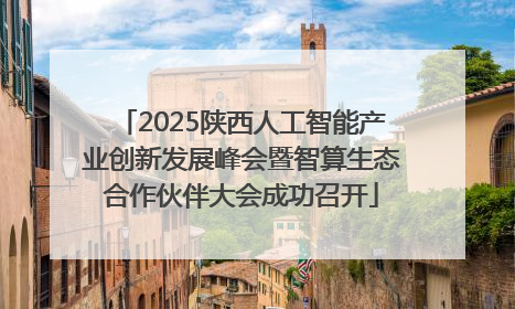 2025陕西人工智能产业创新发展峰会暨智算生态合作伙伴大会成功召开