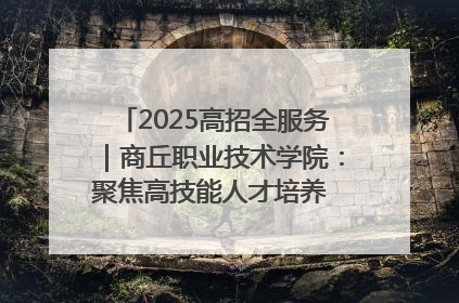 2025高招全服务｜商丘职业技术学院：聚焦高技能人才培养 谱写高质量发展篇章