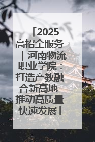 2025高招全服务｜河南物流职业学院：打造产教融合新高地 推动高质量快速发展