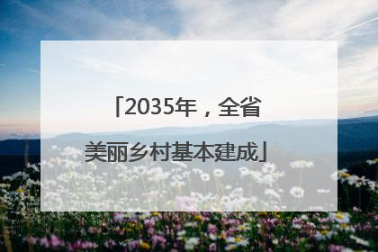 2035年，全省美丽乡村基本建成
