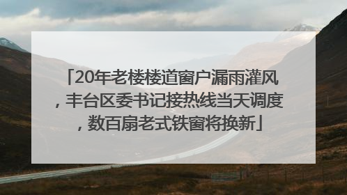 20年老楼楼道窗户漏雨灌风，丰台区委书记接热线当天调度，数百扇老式铁窗将换新