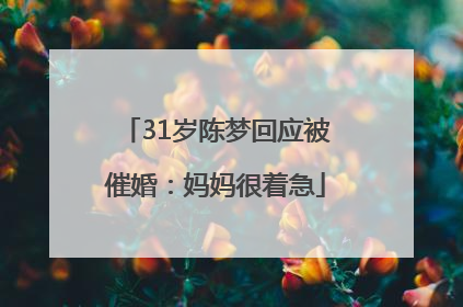 31岁陈梦回应被催婚：妈妈很着急