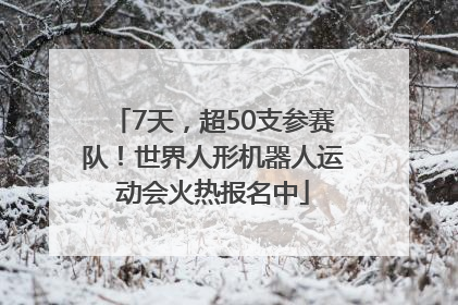 7天，超50支参赛队！世界人形机器人运动会火热报名中