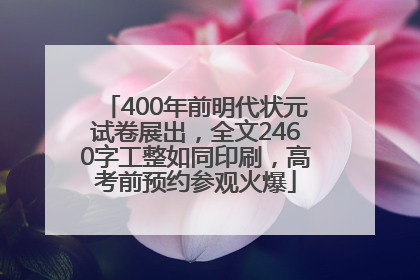 400年前明代状元试卷展出，全文2460字工整如同印刷，高考前预约参观火爆