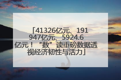 41326亿元、191947亿元、5924.6亿元！“数”读重磅数据透视经济韧性与活力
