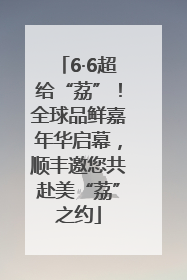 6·6超给“荔”！全球品鲜嘉年华启幕，顺丰邀您共赴美“荔”之约