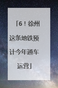 6！徐州这条地铁预计今年通车运营