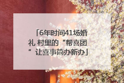 6年时间41场婚礼 村里的“帮喜团”让喜事简办新办