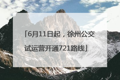6月11日起，徐州公交试运营开通721路线