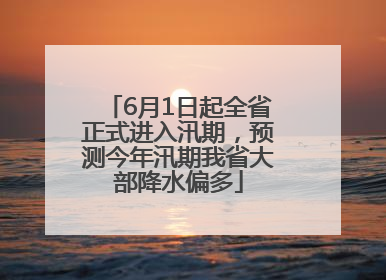 6月1日起全省正式进入汛期，预测今年汛期我省大部降水偏多