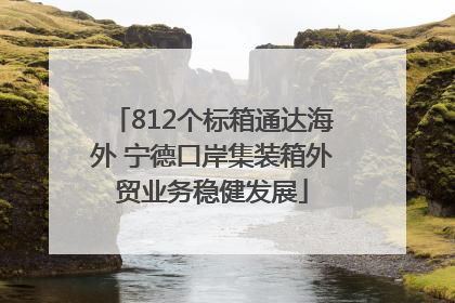 812个标箱通达海外 宁德口岸集装箱外贸业务稳健发展