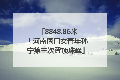 8848.86米！河南周口女青年孙宁第三次登顶珠峰