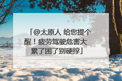@太原人 给您提个醒！疲劳驾驶危害大 累了困了别硬撑