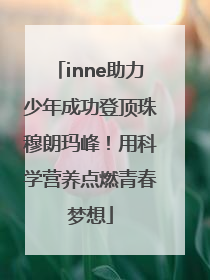 inne助力少年成功登顶珠穆朗玛峰！用科学营养点燃青春梦想